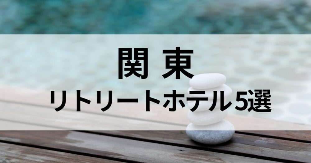 関東で心と体を癒すリトリートホテルを厳選紹介。自然に囲まれた静かな宿で、自分をリセットする旅へ。
