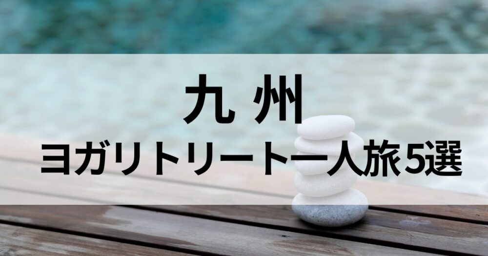 九州でヨガリトリート一人旅におすすめの宿5選。由布院・黒川・霧島・高千穂・指宿で、自然と温泉に癒されながら心身を整える滞在を紹介します。