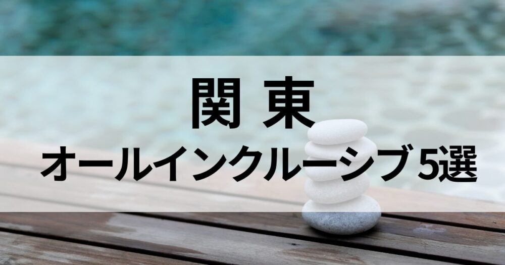 関東で人気のオールインクルーシブホテルを厳選。大人女性の一人旅やご褒美ステイに最適な癒しの宿5選をご紹介します。