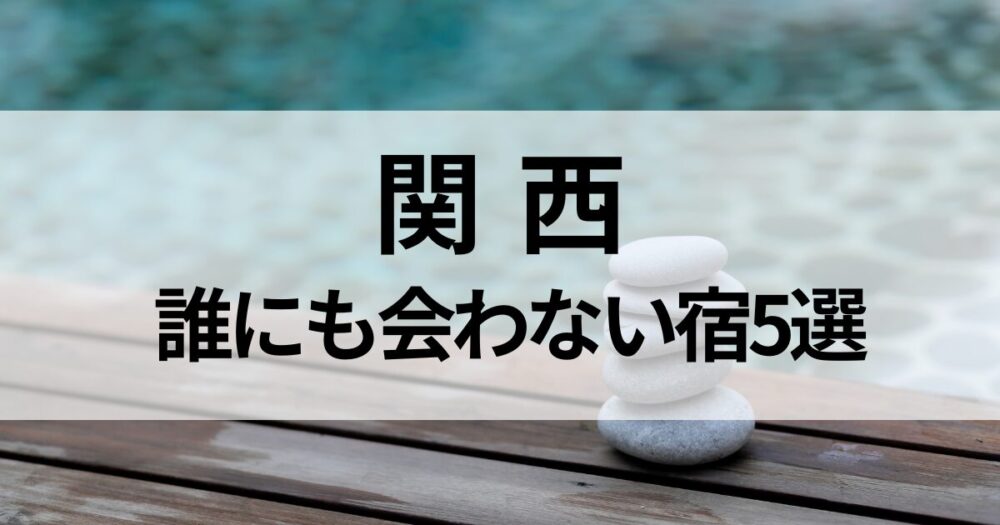 関西で人に会わず静かに過ごせる隠れ家宿を厳選。露天風呂付き客室や海辺の宿、森の中の一棟貸しなど、一人旅やおこもり滞在におすすめの癒しの宿をご紹介します。