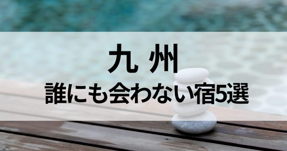 九州で「誰にも会わない」隠れ家宿を厳選。大分・熊本・鹿児島・宮崎エリアから、一人旅やリトリート滞在におすすめの宿を5つご紹介します。静かな環境で心身を癒すステイを。