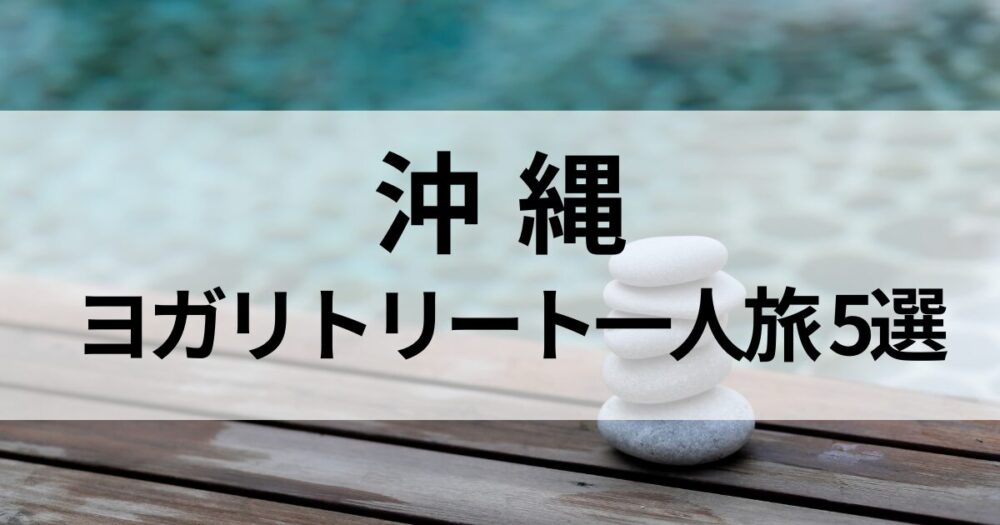 沖縄でヨガリトリート一人旅におすすめの宿5選。星のや沖縄・竹富島や百名伽藍など、自然と海に癒され心身を整える滞在を紹介します。