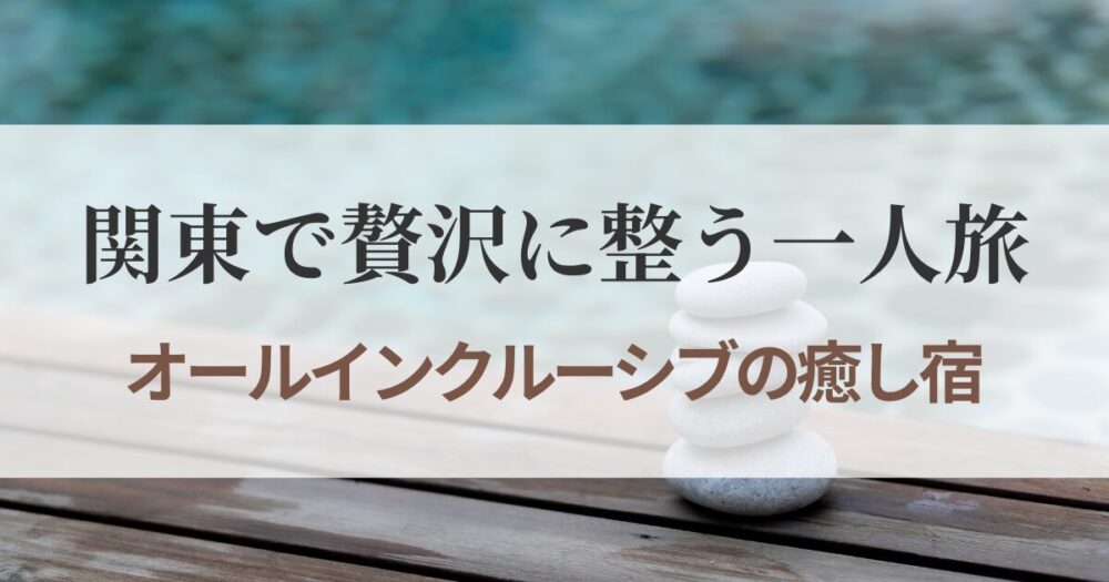 関東のオールインクルーシブ宿で一人旅を贅沢に楽しむイメージ