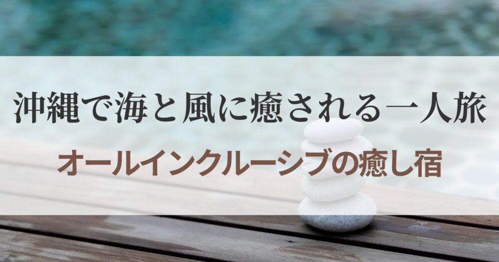 沖縄で一人旅を贅沢に楽しむならオールインクルーシブの宿へ。那覇・恩納村・残波岬など、海と風に癒される南国リゾートホテル5選をご紹介します。