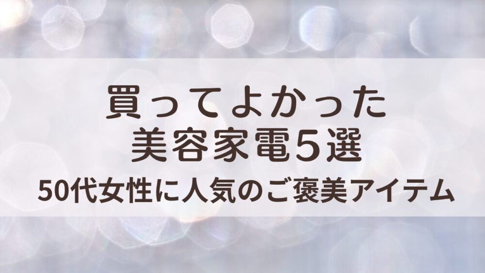 50代女性に人気の買ってよかった美容家電5選｜おうちで整うご褒美時間