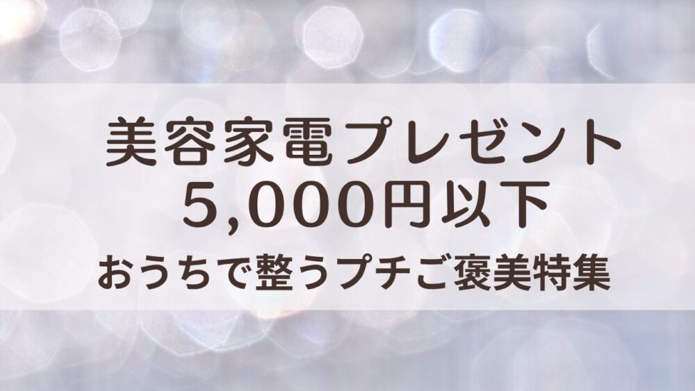 美容家電プレゼント5000円以下｜おうちで整うプチご褒美アイテム5選