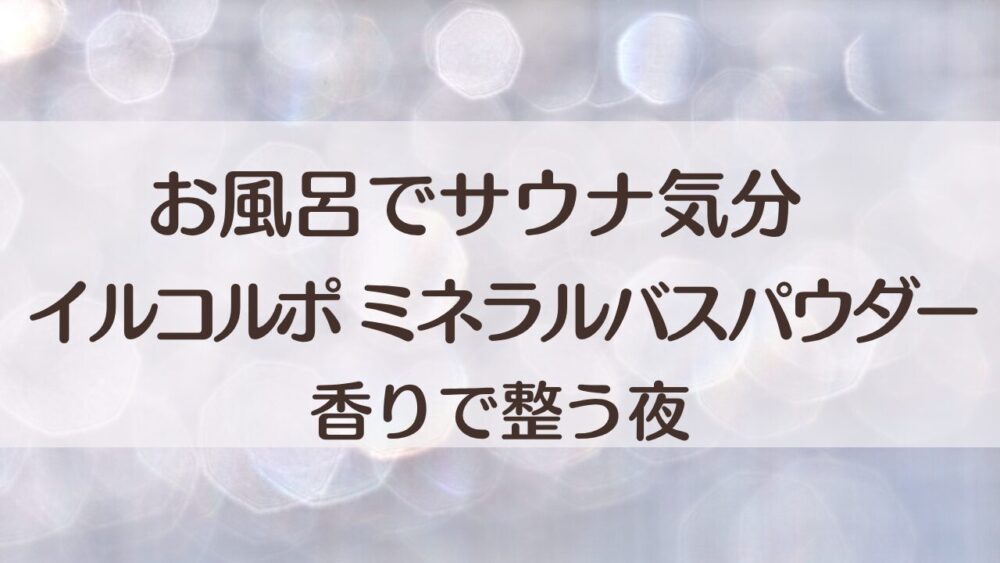 イルコルポ ミネラルバスパウダーは宮古島の雪塩と海藻エキス配合。お風呂でじんわり整うサウナ気分の入浴料。香りは7種類、無添加処方で夜のリラックスバスタイムにぴったり。