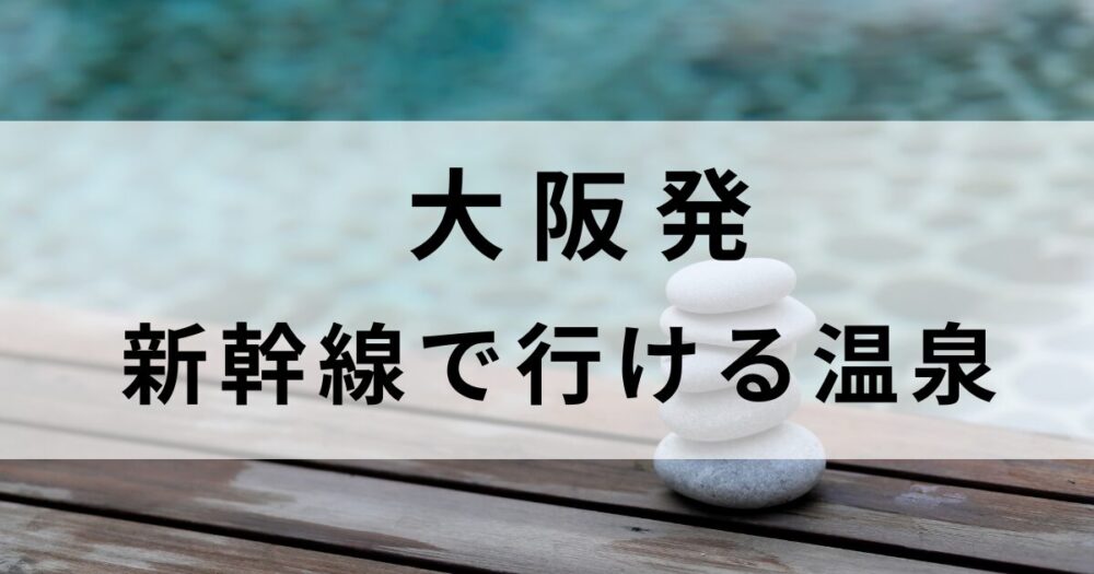 大阪から新幹線で行ける温泉宿を厳選。伊豆・新潟・金沢など週末リトリートにぴったりの温泉宿5選をご紹介します。露天風呂や美食、自然に囲まれた癒し旅を楽しんでください。