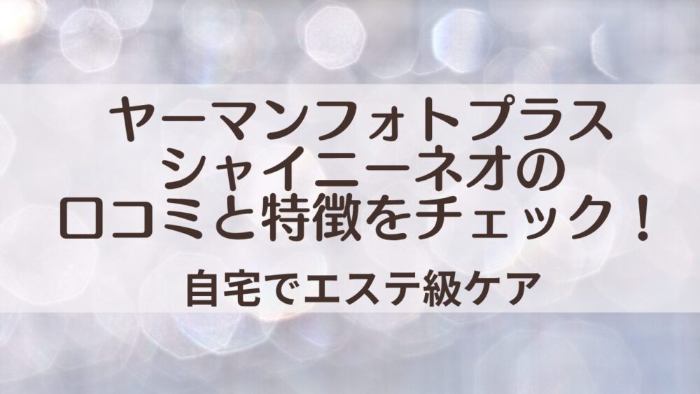 ヤーマンフォトプラスシャイニーネオの口コミ｜特徴・効果・選び方まで徹底解説