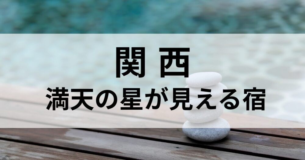 関西で満天の星を眺められる宿を厳選。白浜、すさみ、十津川、峰山高原、熊野など自然豊かなロケーションで癒しを体験できる宿5選をご紹介します。
