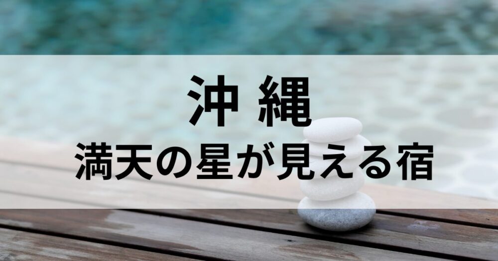 沖縄で満天の星を眺められる宿を厳選。久米島、恩納村、やんばるなど南国の自然に包まれたリゾートで、星と海が織りなす癒しの時間をお届けします。