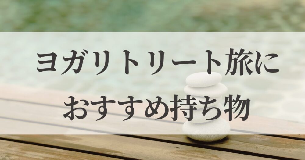 ヨガリトリートに何を持っていけばいい？マットやウェア、瞑想グッズなど癒し旅を快適にする持ち物10選をご紹介。整う旅の準備に役立つやさしいガイドです。
