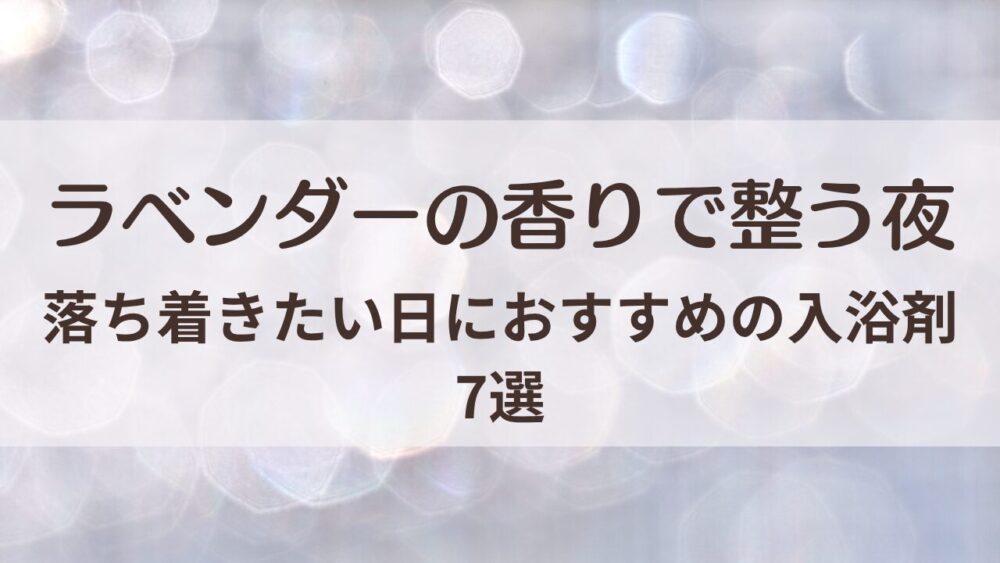ラベンダー好きにおすすめの入浴剤7選｜落ち着きたい夜に寄り添う香り