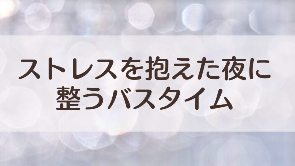 ストレスを抱えた夜に寄り添う入浴剤｜気分を整えるやさしい香り