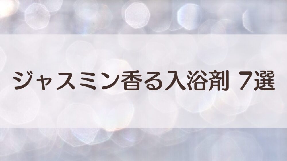 ジャスミン好きに選ばれる入浴剤7選｜清潔感ある香りで夜をゆっくり過ごす