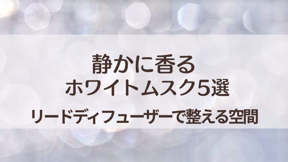 静かに香るホワイトムスク｜リードディフューザーおすすめ5選【部屋がそっと整う香り】