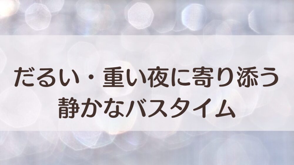 だるい・重い夜に寄り添う入浴剤｜気分を切り替える“整うバスタイム”