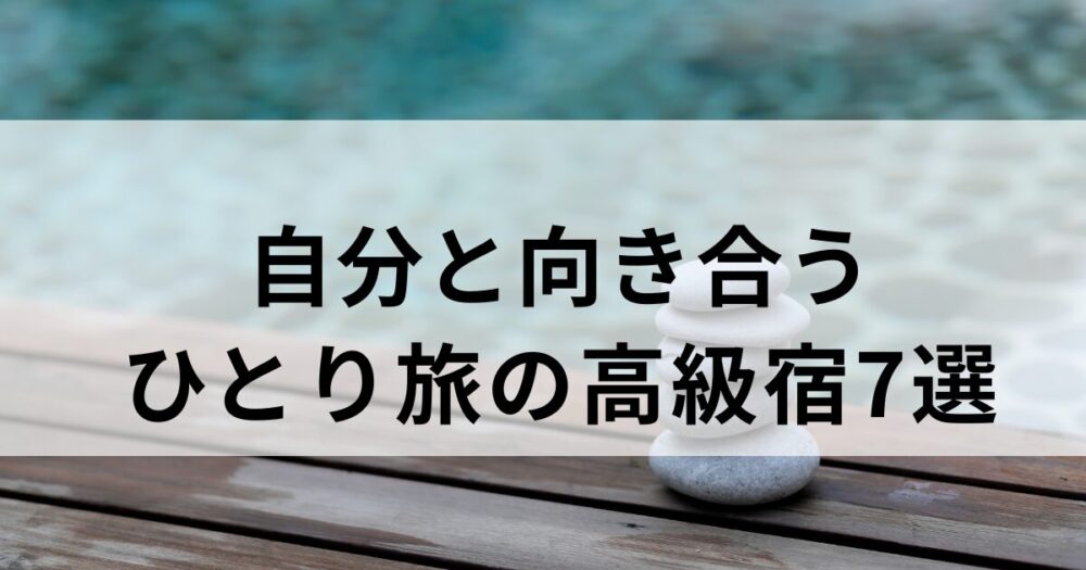 【自分と向き合いたい時に】全国の整う高級宿7選｜ひとりで静かに過ごす旅