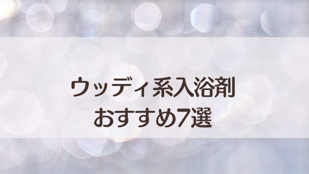 ウッディ系入浴剤おすすめ7選｜森林系の香りで落ち着きたい夜に