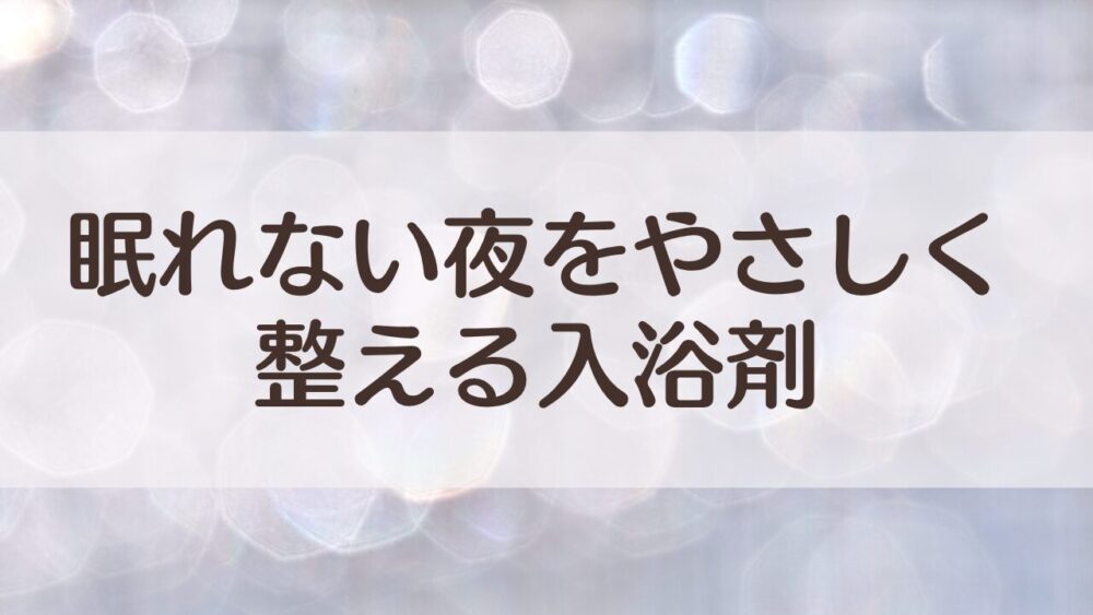 眠れない夜に寄り添う入浴剤｜気分をしずめる“静かな”香りの選び方