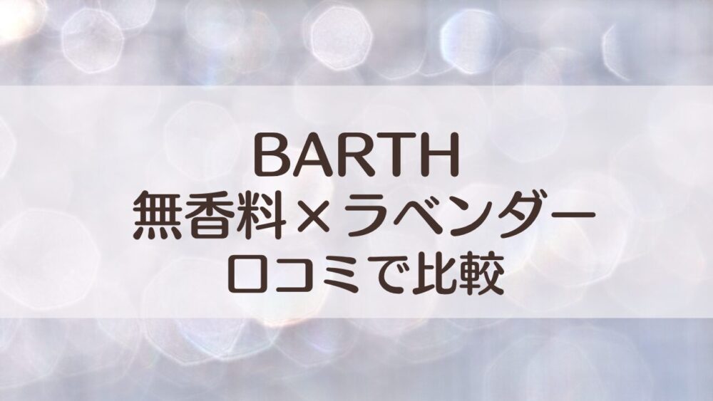 BARTH入浴剤の口コミ比較｜無香料とラベンダーどっち？