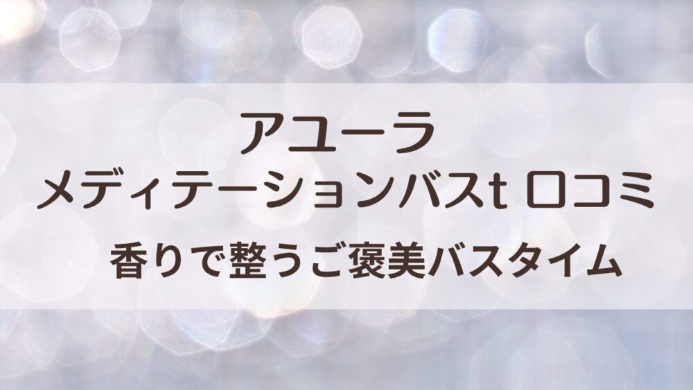 アユーラ メディテーションバスtの口コミ｜香り・使い方・ギフト評判